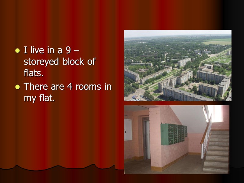 I live in a 9 – storeyed block of flats. There are 4 rooms
